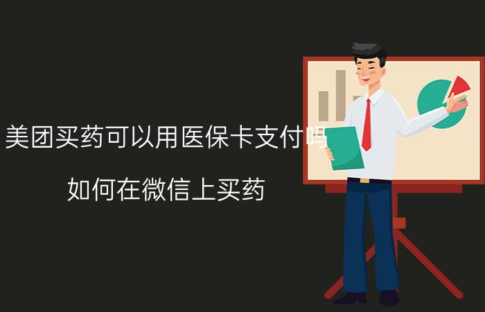 美团买药可以用医保卡支付吗 如何在微信上买药？